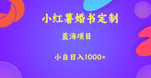小红薯婚书定制，蓝海项目，小白日入1000+【揭秘】